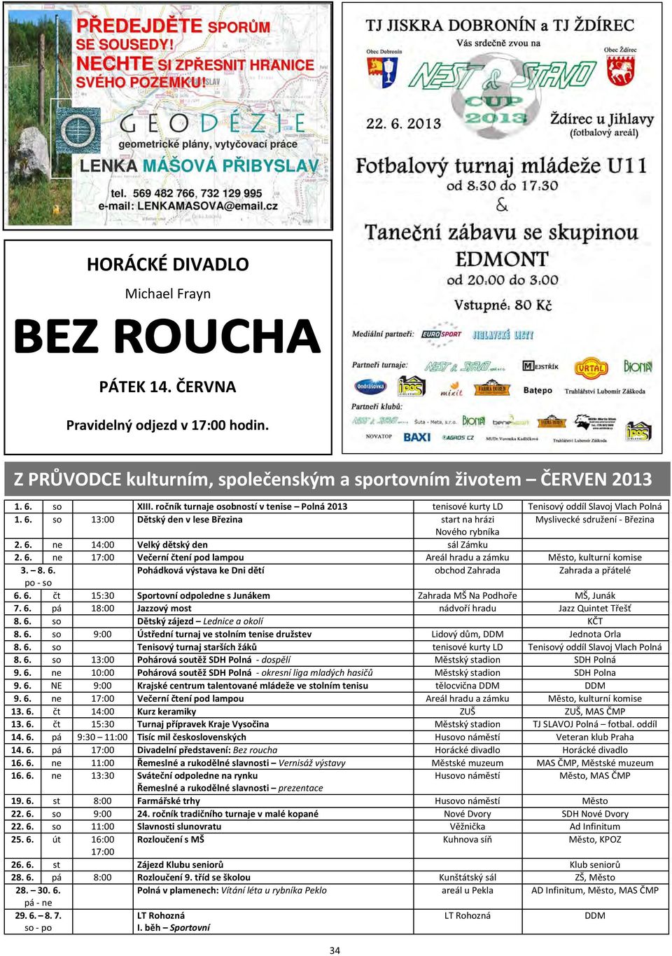 6. ne 14:00 Velký dětský den sál Zámku 2. 6. ne 17:00 Večerní čtení pod lampou Areál hradu a zámku Město, kulturní komise 3. 8. 6. Pohádková výstava ke Dni dětí obchod Zahrada Zahrada a přátelé po - so 6.