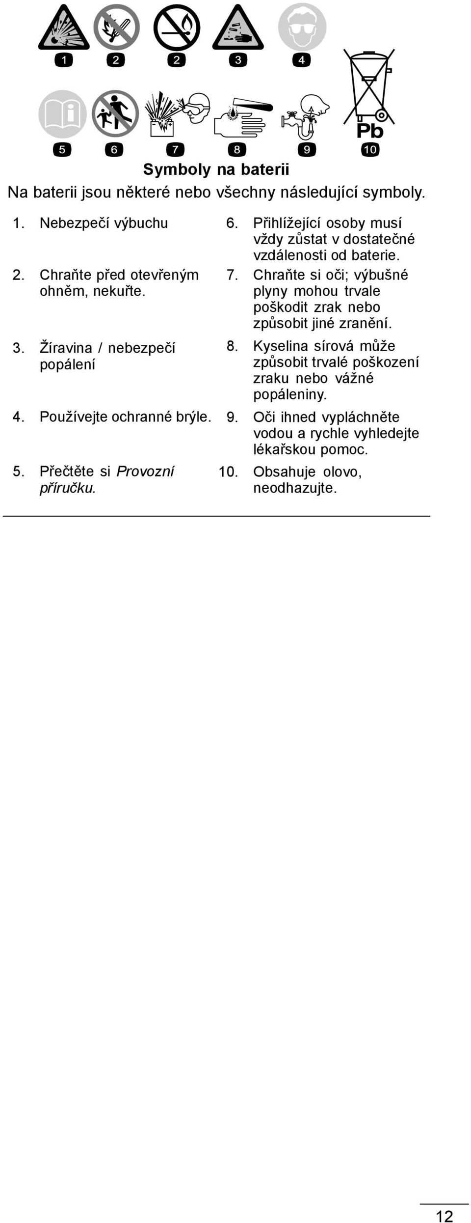 Žíravina / nebezpečí popálení 7. Chraňte si oči; výbušné plyny mohou trvale poškodit zrak nebo způsobit jiné zranění. 8.