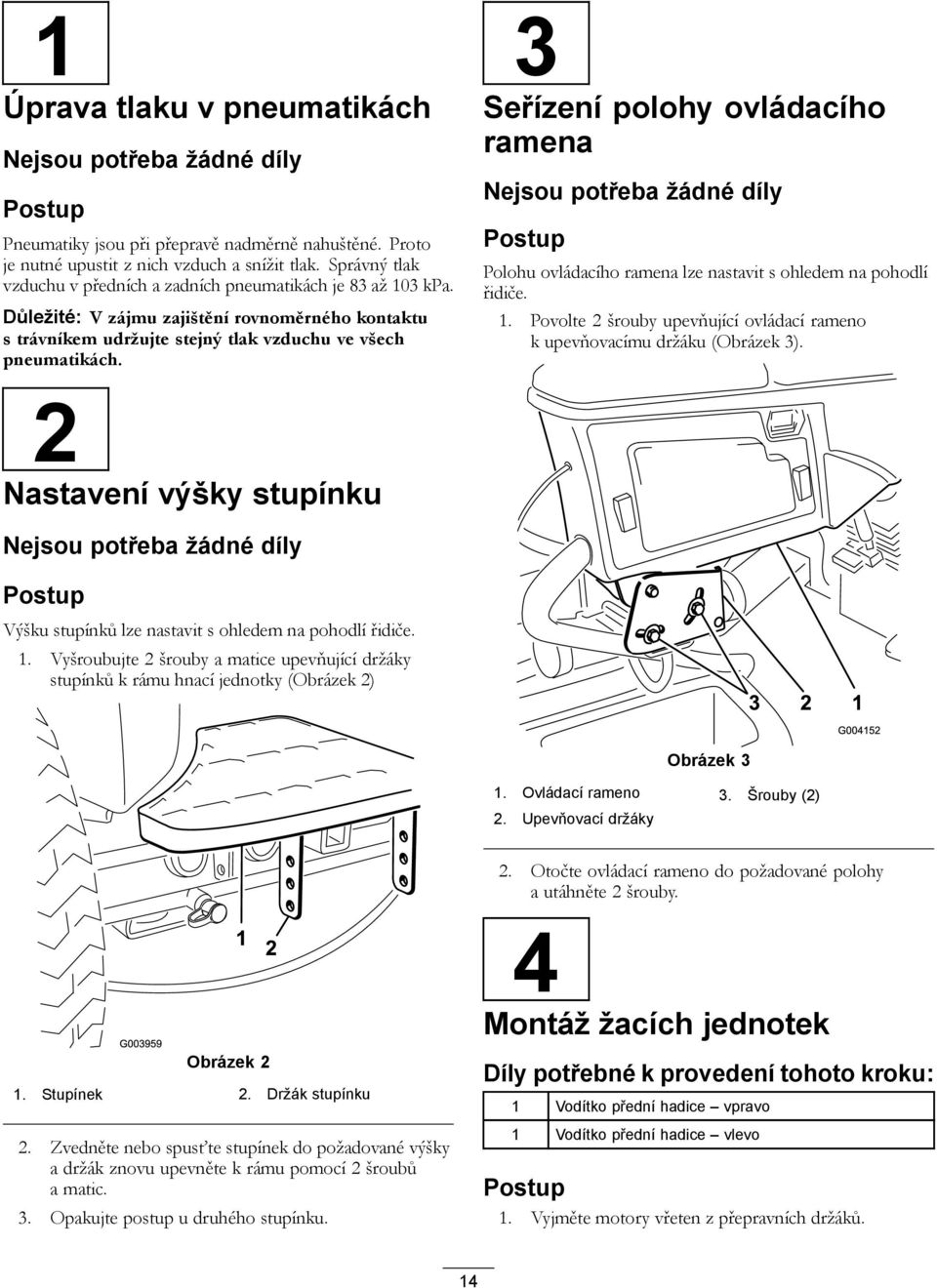 3 Seřízení polohy ovládacího ramena Nejsou potřeba žádné díly Postup Polohu ovládacího ramena lze nastavit s ohledem na pohodlí řidiče. 1.
