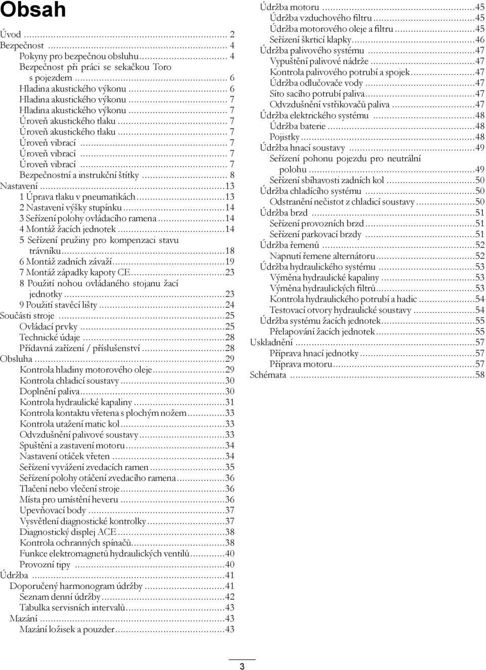 ..13 1 Úprava tlaku v pneumatikách...13 2 Nastavení výšky stupínku...14 3 Seřízení polohy ovládacího ramena...14 4 Montáž žacích jednotek...14 5 Seřízení pružiny pro kompenzaci stavu trávníku.