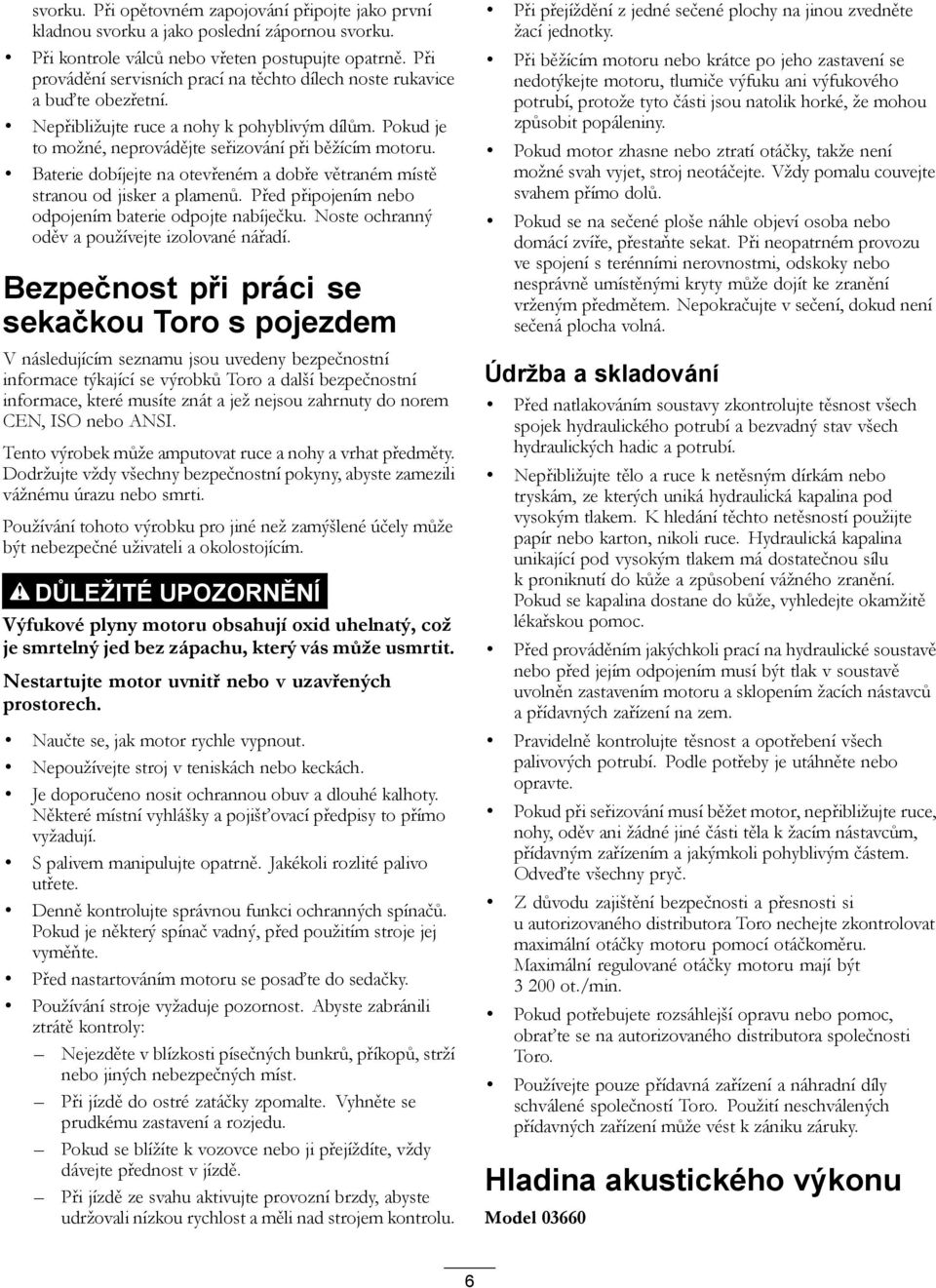 Baterie dobíjejte na otevřeném a dobře větraném místě stranou od jisker a plamenů. Před připojením nebo odpojením baterie odpojte nabíječku. Noste ochranný oděv a používejte izolované nářadí.