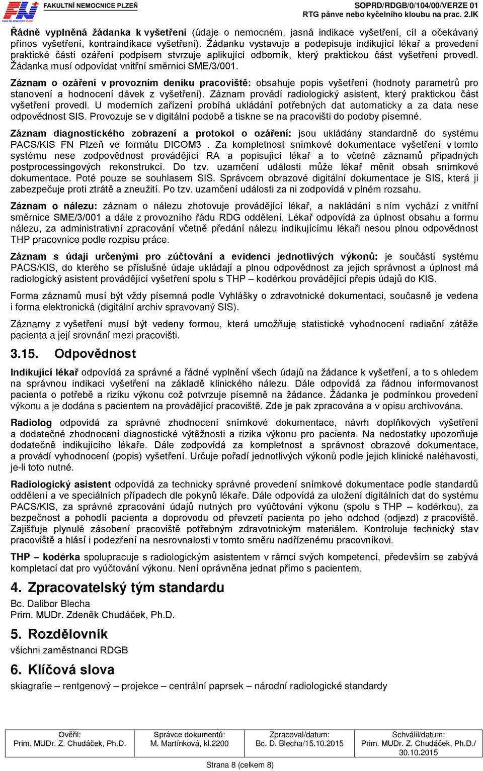 Žádanka musí odpovídat vnitřní směrnici SME/3/001. Záznam o ozáření v provozním deníku pracoviště: obsahuje popis vyšetření (hodnoty parametrů pro stanovení a hodnocení dávek z vyšetření).