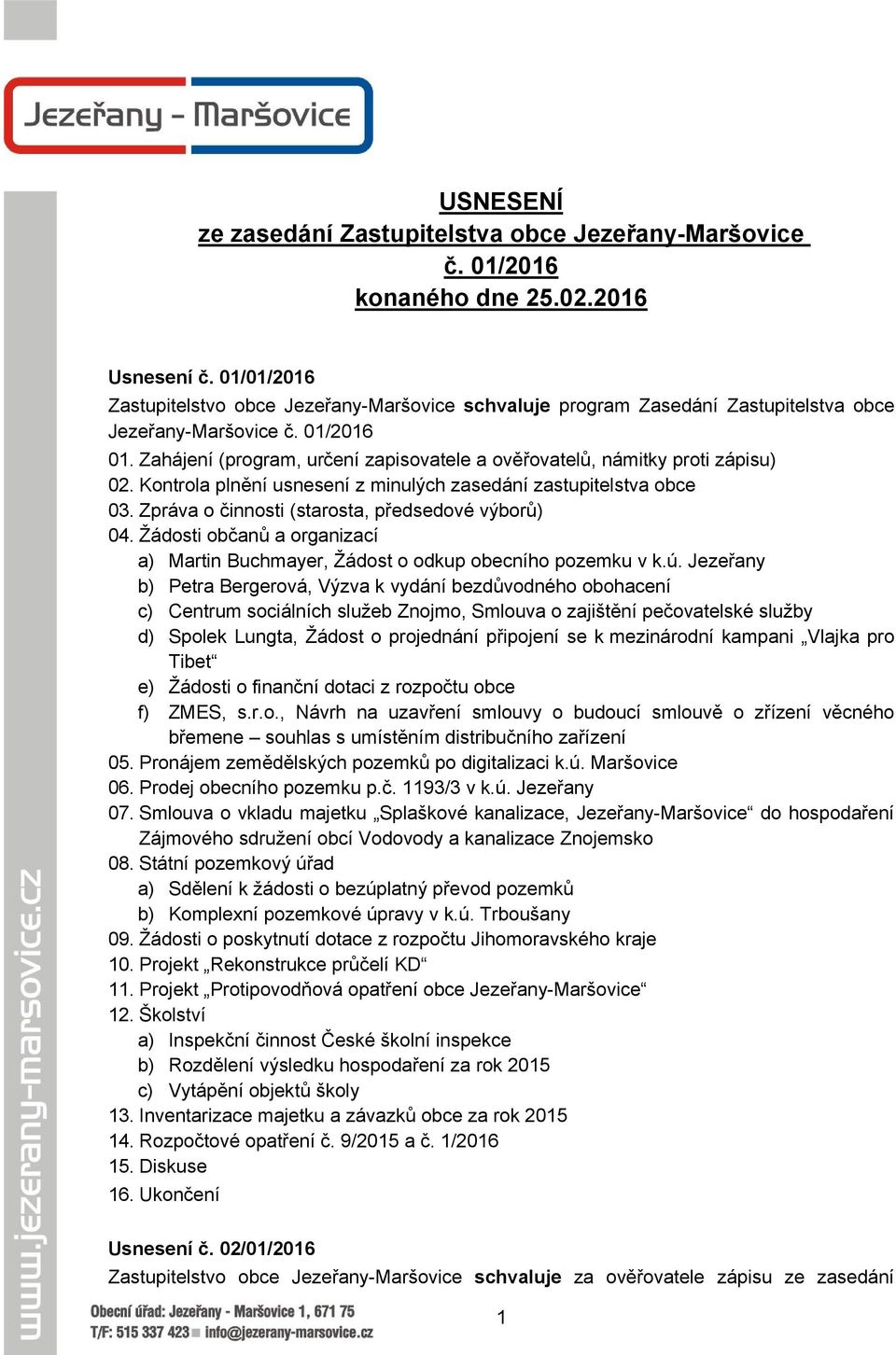 Zahájení (program, určení zapisovatele a ověřovatelů, námitky proti zápisu) 02. Kontrola plnění usnesení z minulých zasedání zastupitelstva obce 03. Zpráva o činnosti (starosta, předsedové výborů) 04.