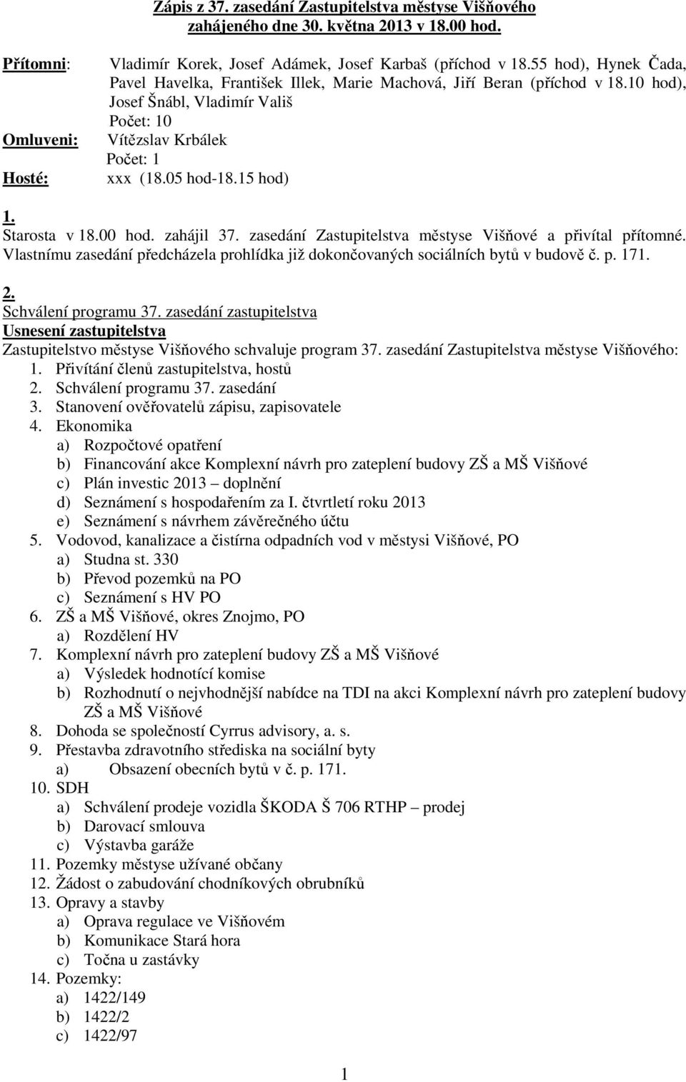 Starosta v 18.00 hod. zahájil 37. zasedání Zastupitelstva městyse Višňové a přivítal přítomné. Vlastnímu zasedání předcházela prohlídka již dokončovaných sociálních bytů v budově č. p. 171. 2.