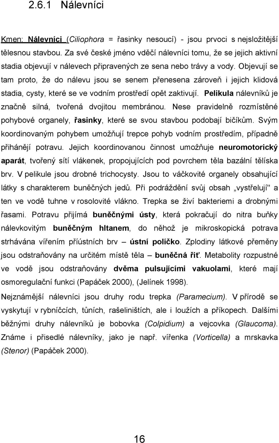 Objevují se tam proto, ţe do nálevu jsou se senem přenesena zároveň i jejich klidová stadia, cysty, které se ve vodním prostředí opět zaktivují.