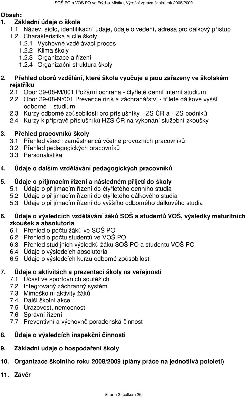 1 Obor 39-08-M/001 Požární ochrana - čtyřleté denní interní studium 2.2 Obor 39-08-N/001 Prevence rizik a záchranářství - tříleté dálkové vyšší odborné studium 2.