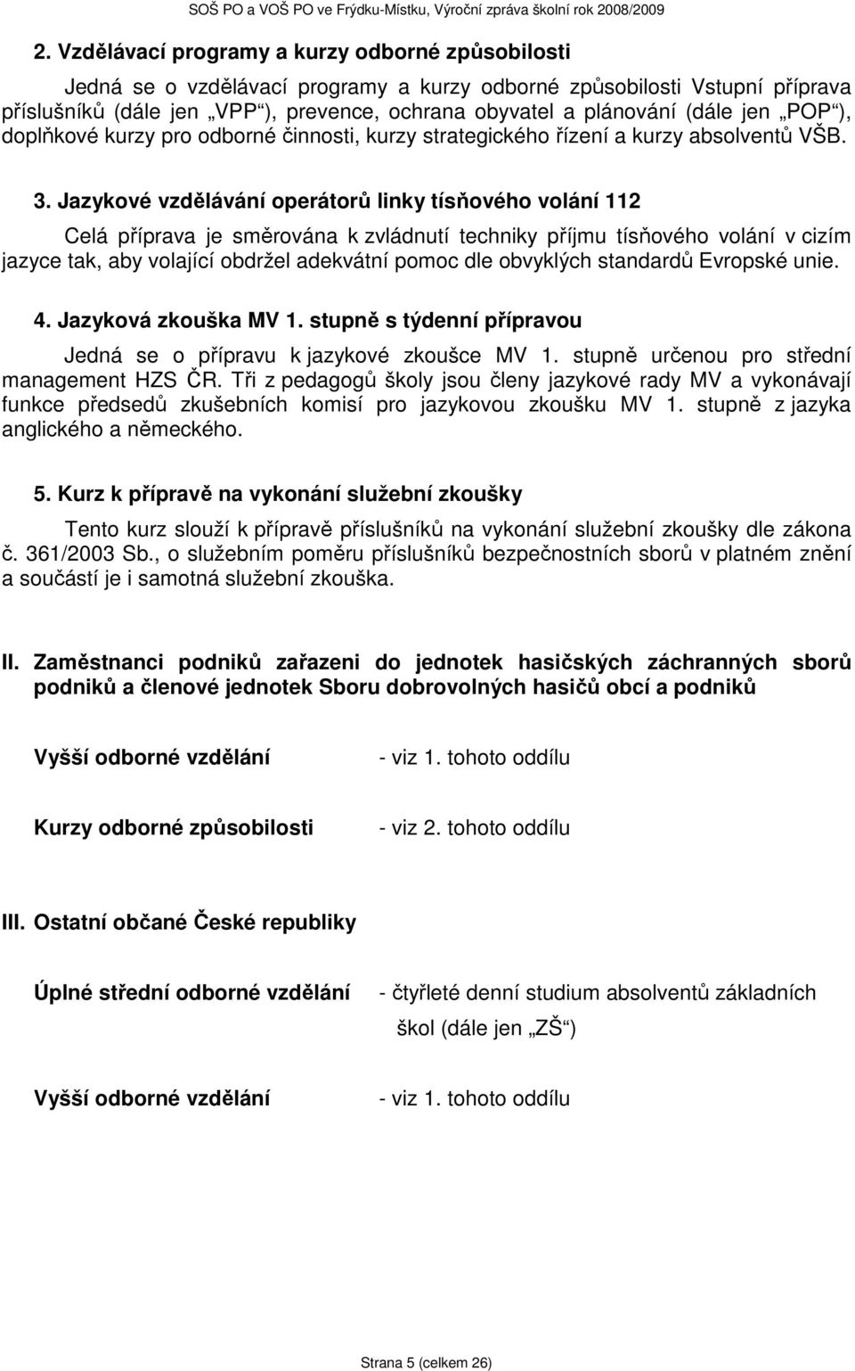 Jazykové vzdělávání operátorů linky tísňového volání 112 Celá příprava je směrována k zvládnutí techniky příjmu tísňového volání v cizím jazyce tak, aby volající obdržel adekvátní pomoc dle obvyklých