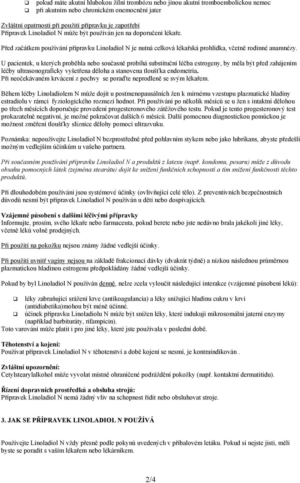 U pacientek, u kterých proběhla nebo současně probíhá substituční léčba estrogeny, by měla být před zahájením léčby ultrasonograficky vyšetřena děloha a stanovena tloušťka endometria.