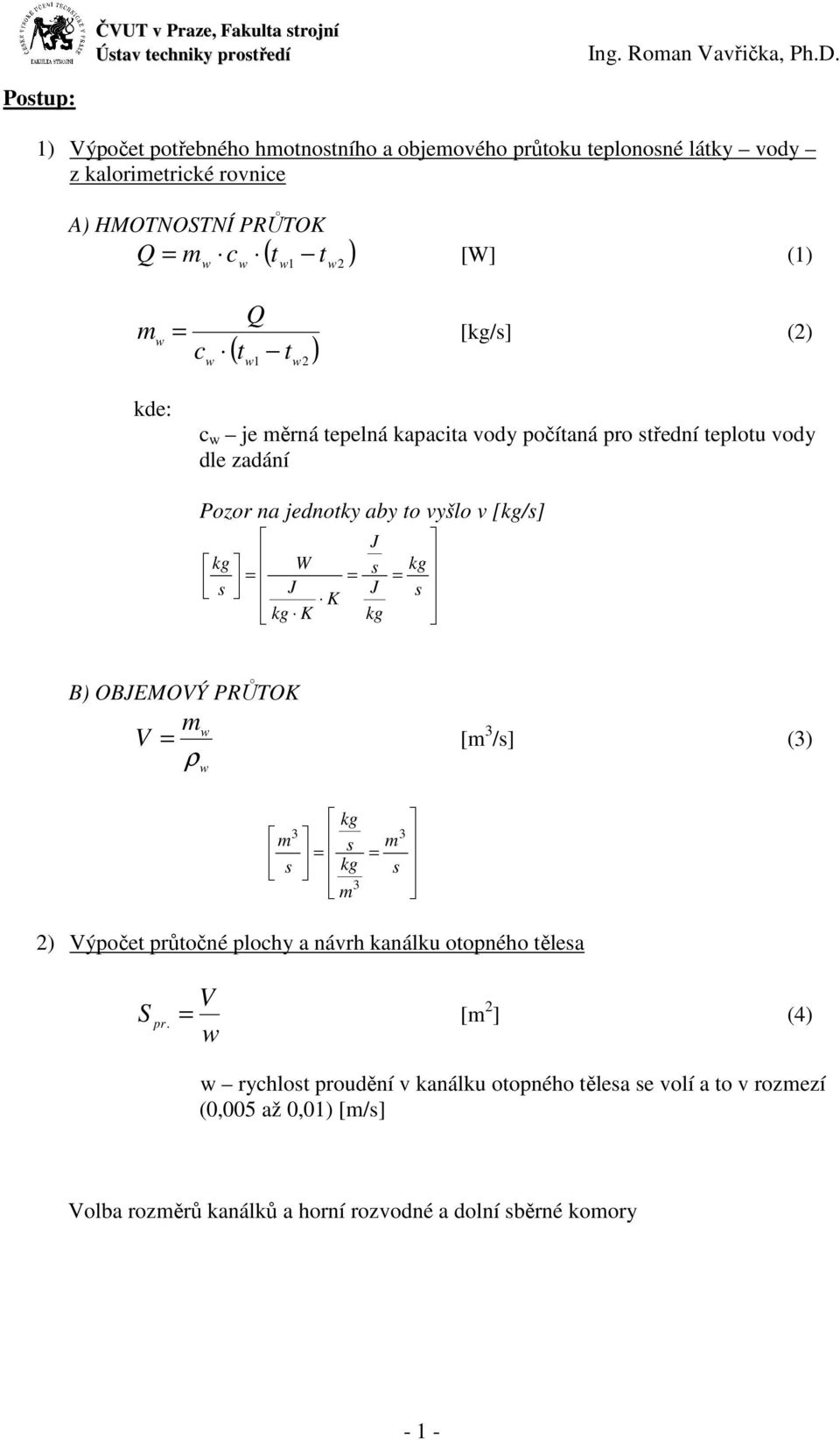 vyšlo v [kg/s] kg W s J K kg K J s J kg kg s B) OBJEMOVÝ PRŮTOK V m [m 3 /s] (3) ρ m s 3 kg s m kg s 3 m ) Výpoče průočné plochy a návrh kanálku oopného ělesa