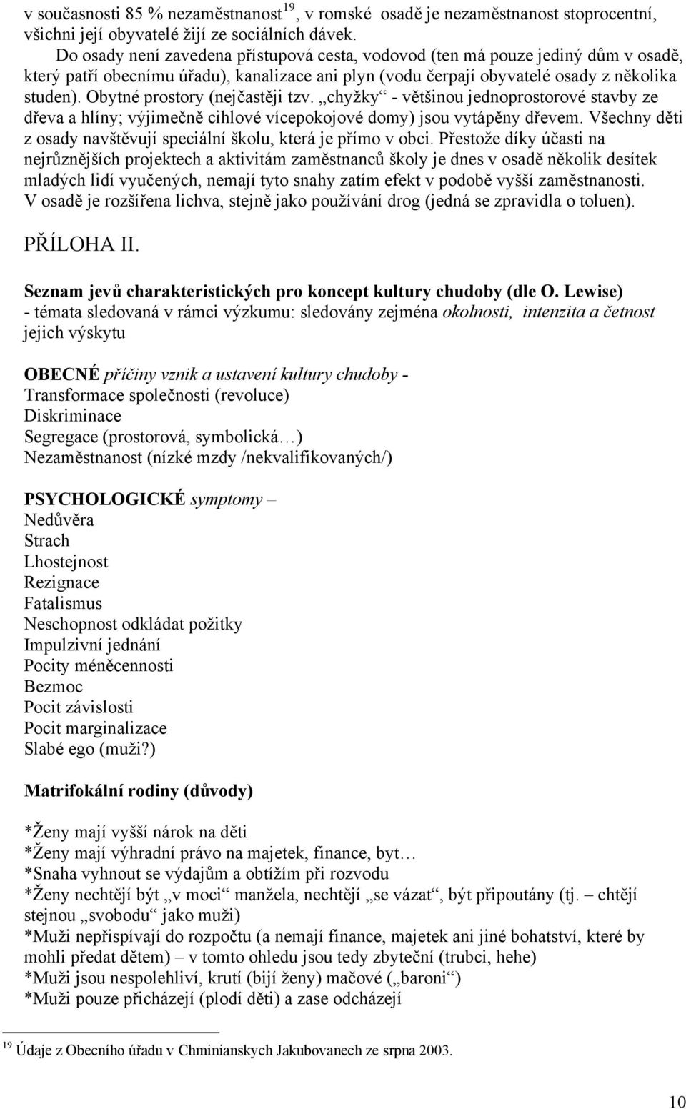 Obytné prostory (nejčastěji tzv. chyžky - většinou jednoprostorové stavby ze dřeva a hlíny; výjimečně cihlové vícepokojové domy) jsou vytápěny dřevem.