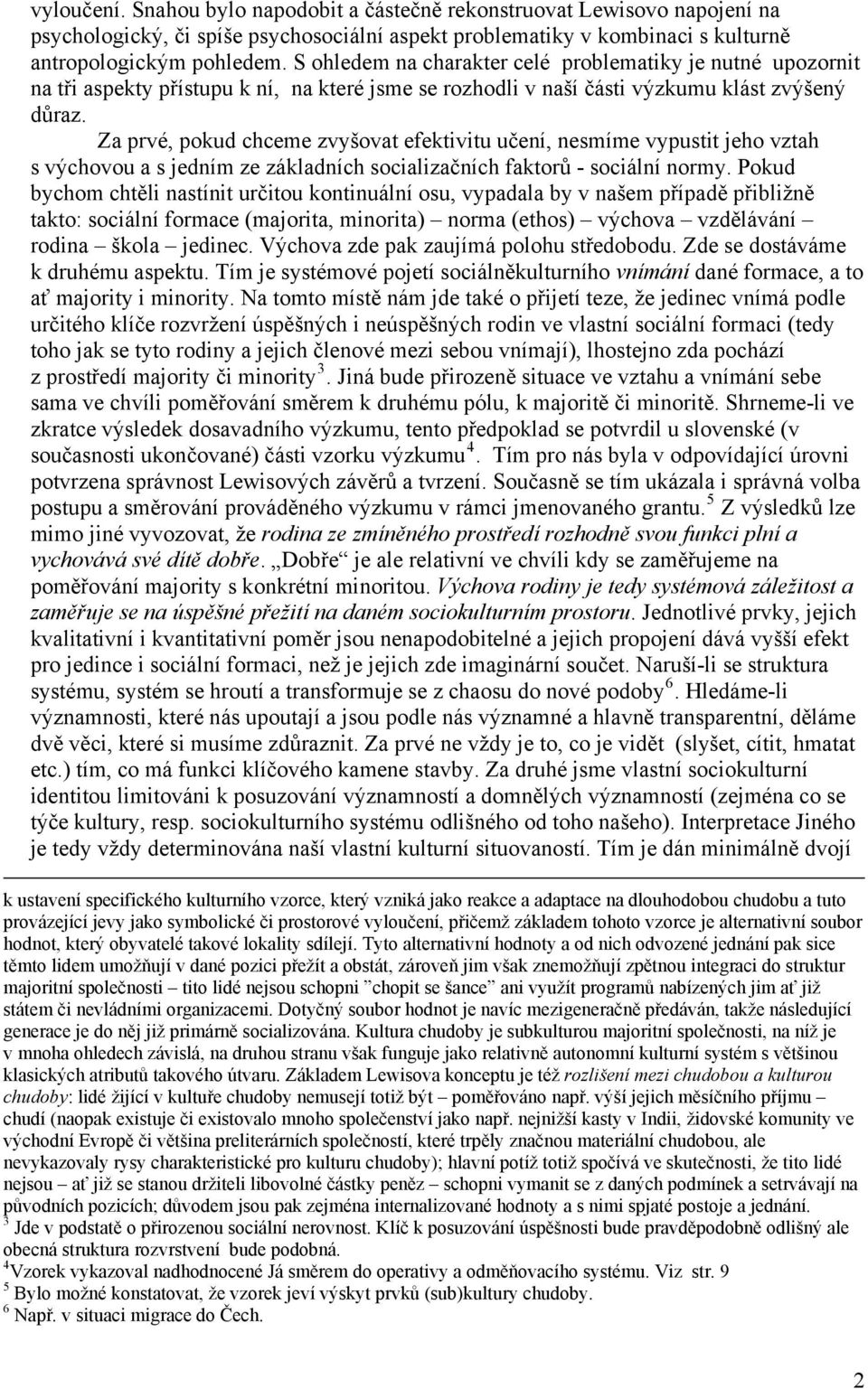 Za prvé, pokud chceme zvyšovat efektivitu učení, nesmíme vypustit jeho vztah s výchovou a s jedním ze základních socializačních faktorů - sociální normy.