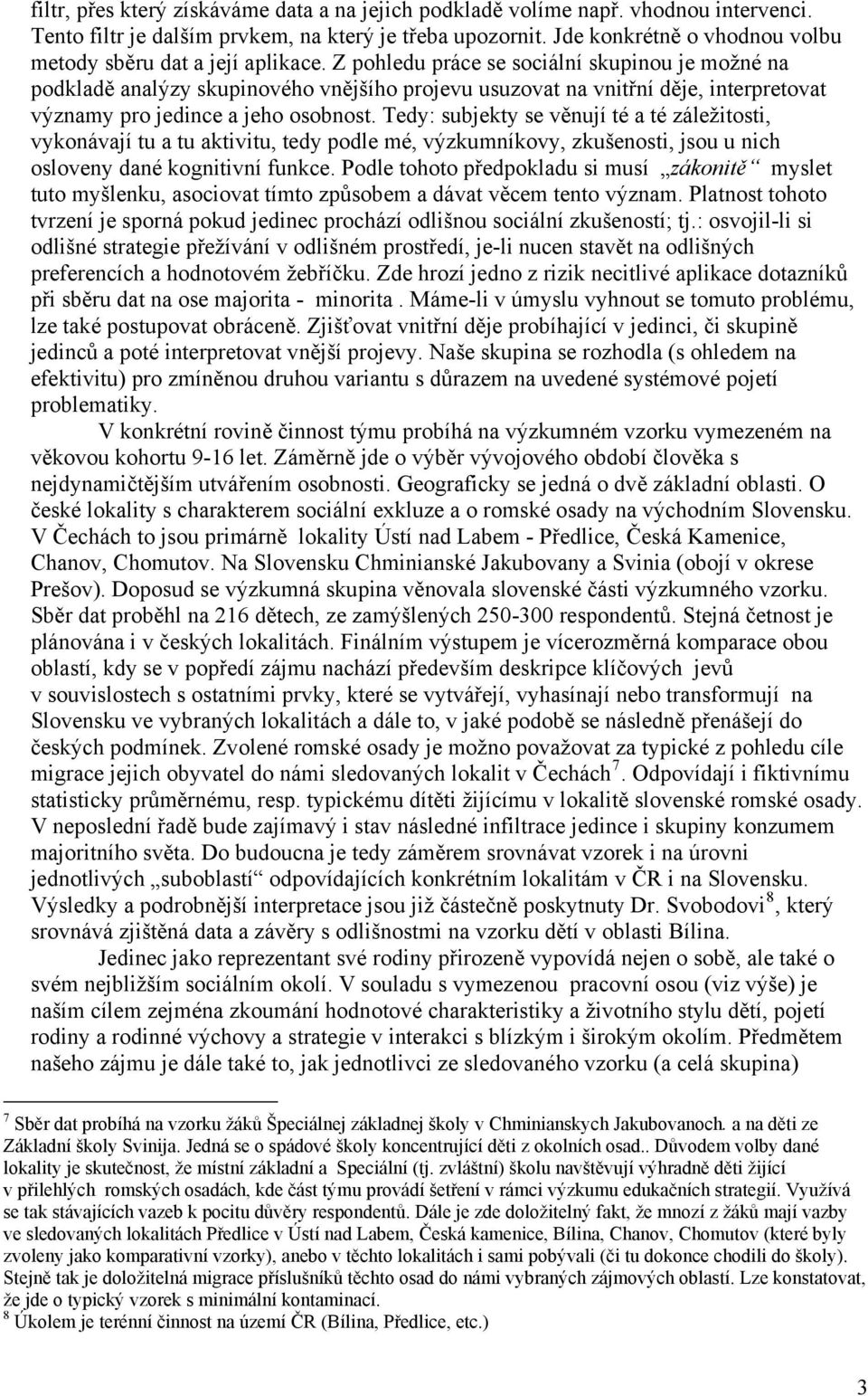 Z pohledu práce se sociální skupinou je možné na podkladě analýzy skupinového vnějšího projevu usuzovat na vnitřní děje, interpretovat významy pro jedince a jeho osobnost.