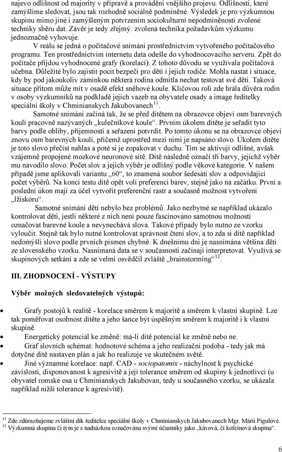 Závěr je tedy zřejmý: zvolená technika požadavkům výzkumu jednoznačně vyhovuje. V reálu se jedná o počítačové snímání prostřednictvím vytvořeného počítačového programu.