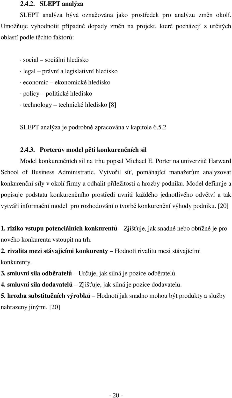 hledisko policy politické hledisko technology technické hledisko [8] SLEPT analýza je podrobně zpracována v kapitole 6.5.2 2.4.3.