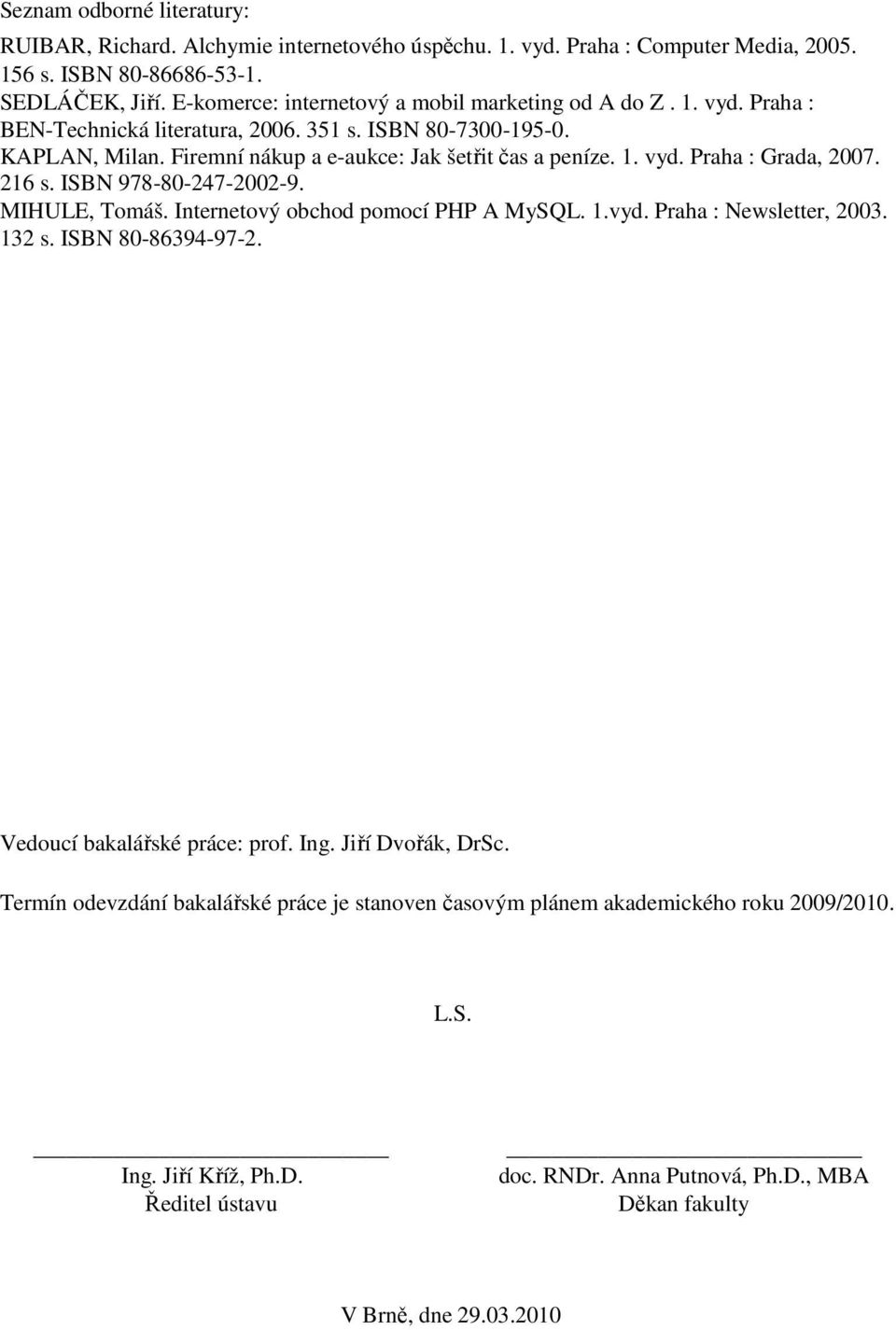 216 s. ISBN 978-80-247-2002-9. MIHULE, Tomáš. Internetový obchod pomocí PHP A MySQL. 1.vyd. Praha : Newsletter, 2003. 132 s. ISBN 80-86394-97-2. Vedoucí bakalářské práce: prof. Ing.