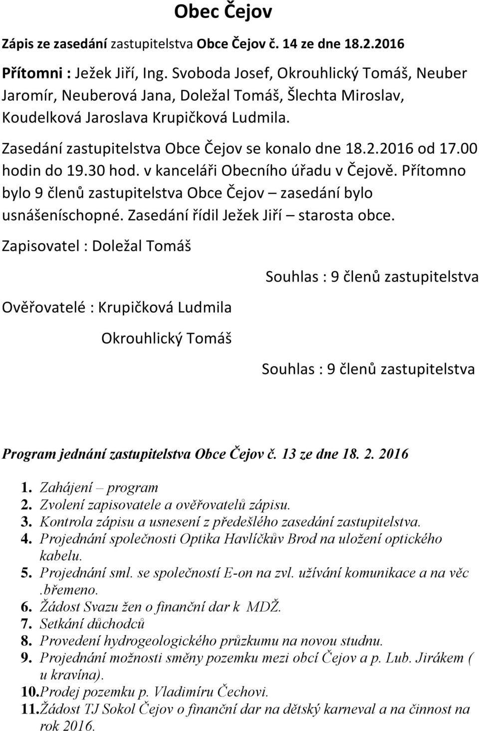 2016 od 17.00 hodin do 19.30 hod. v kanceláři Obecního úřadu v Čejově. Přítomno bylo 9 členů zastupitelstva Obce Čejov zasedání bylo usnášeníschopné. Zasedání řídil Ježek Jiří starosta obce.