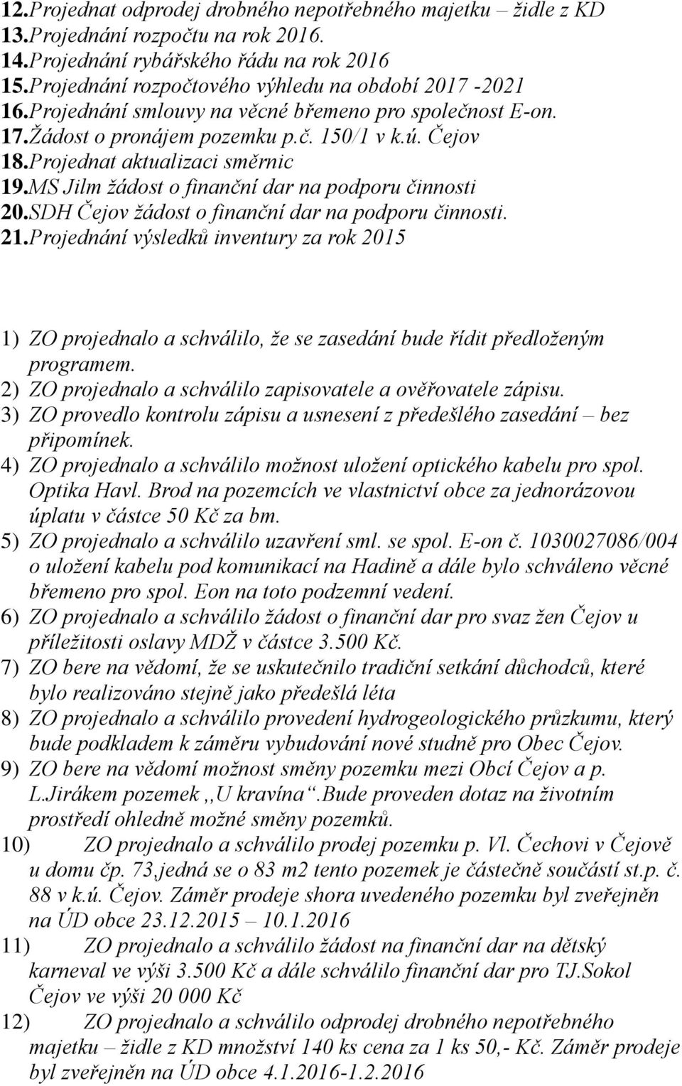 Projednat aktualizaci směrnic 19. MS Jilm žádost o finanční dar na podporu činnosti 20. SDH Čejov žádost o finanční dar na podporu činnosti. 21.