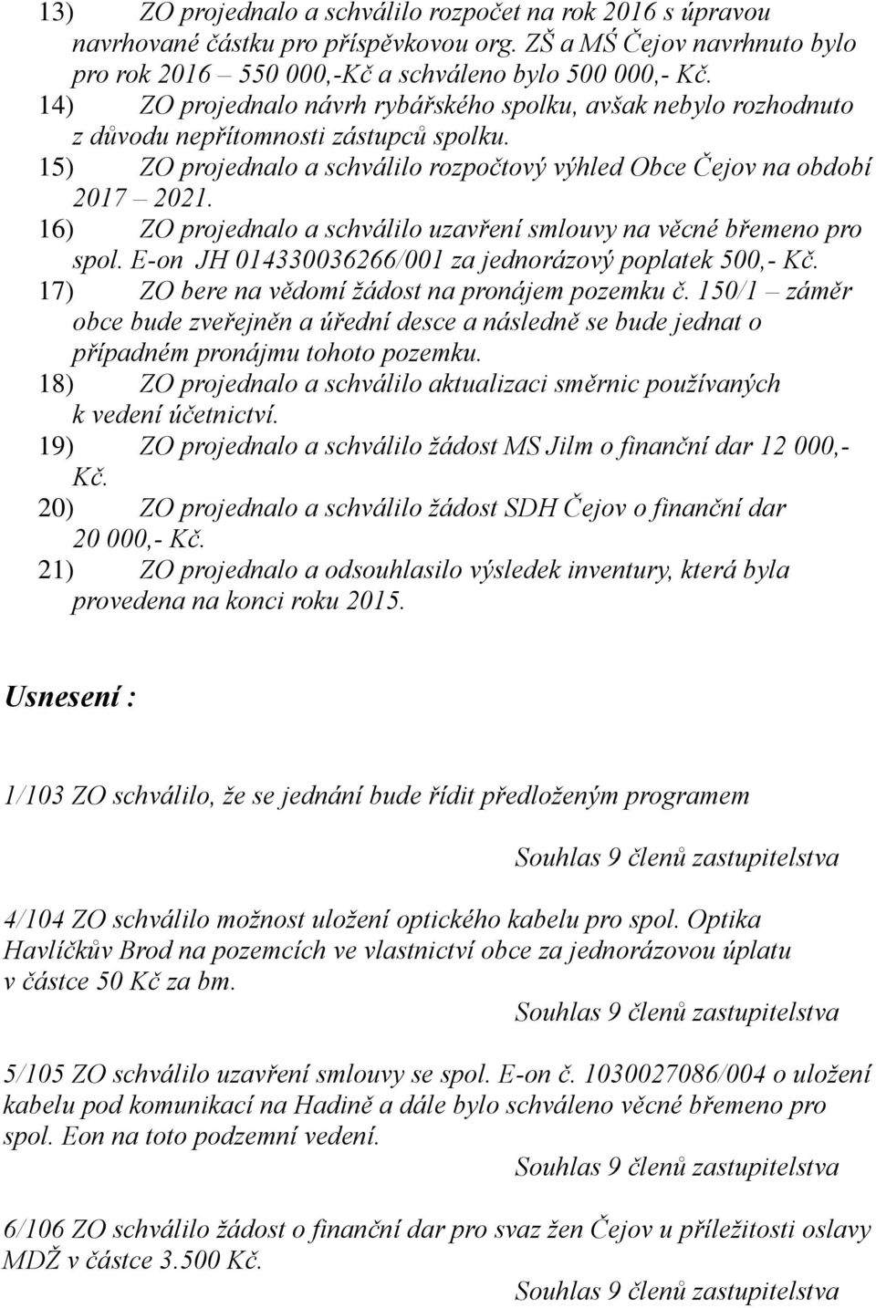 16) ZO projednalo a schválilo uzavření smlouvy na věcné břemeno pro spol. E-on JH 014330036266/001 za jednorázový poplatek 500,- Kč. 17) ZO bere na vědomí žádost na pronájem pozemku č.