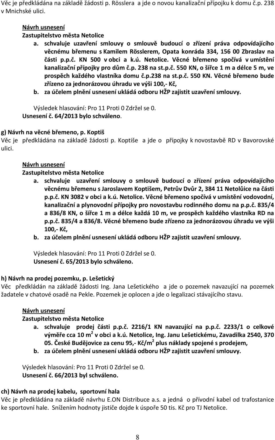 schvaluje uzavření smlouvy o smlouvě budoucí o zřízení práva odpovídajícího věcnému břemenu s Kamilem Rösslerem, Opata konráda 334, 156 00 Zbraslav na části p.p.č. KN 500 v obci a k.ú. Netolice.
