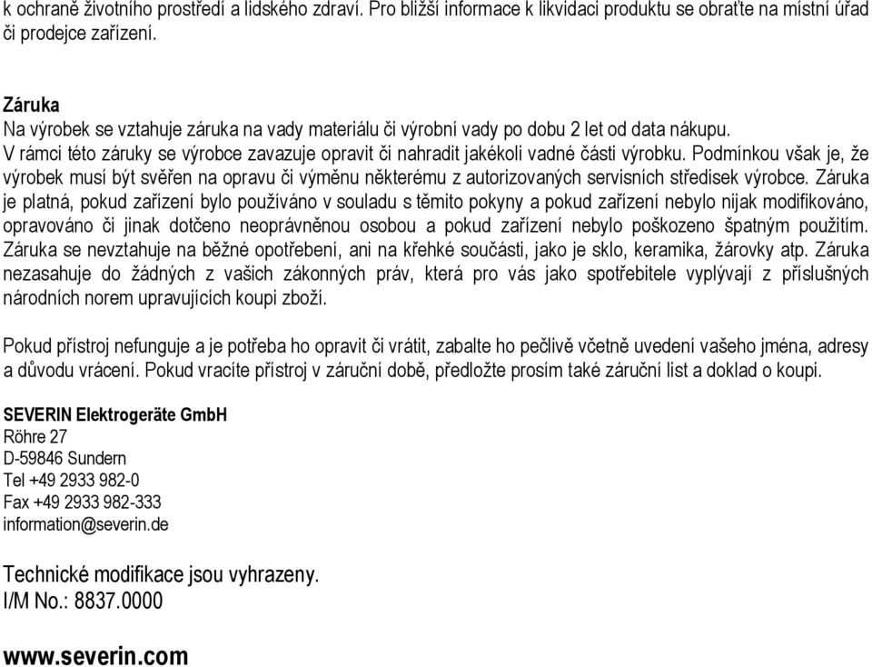 Podmínkou však je, že výrobek musí být svěřen na opravu či výměnu některému z autorizovaných servisních středisek výrobce.