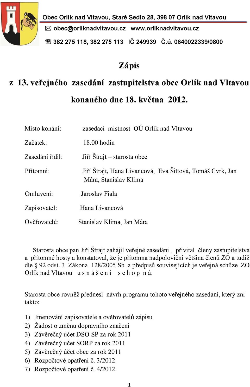 Místo konání: Začátek: Zasedání řídil: Přítomni: Omluveni: Zapisovatel: Ověřovatelé: zasedací místnost OÚ Orlík nad Vltavou 18.