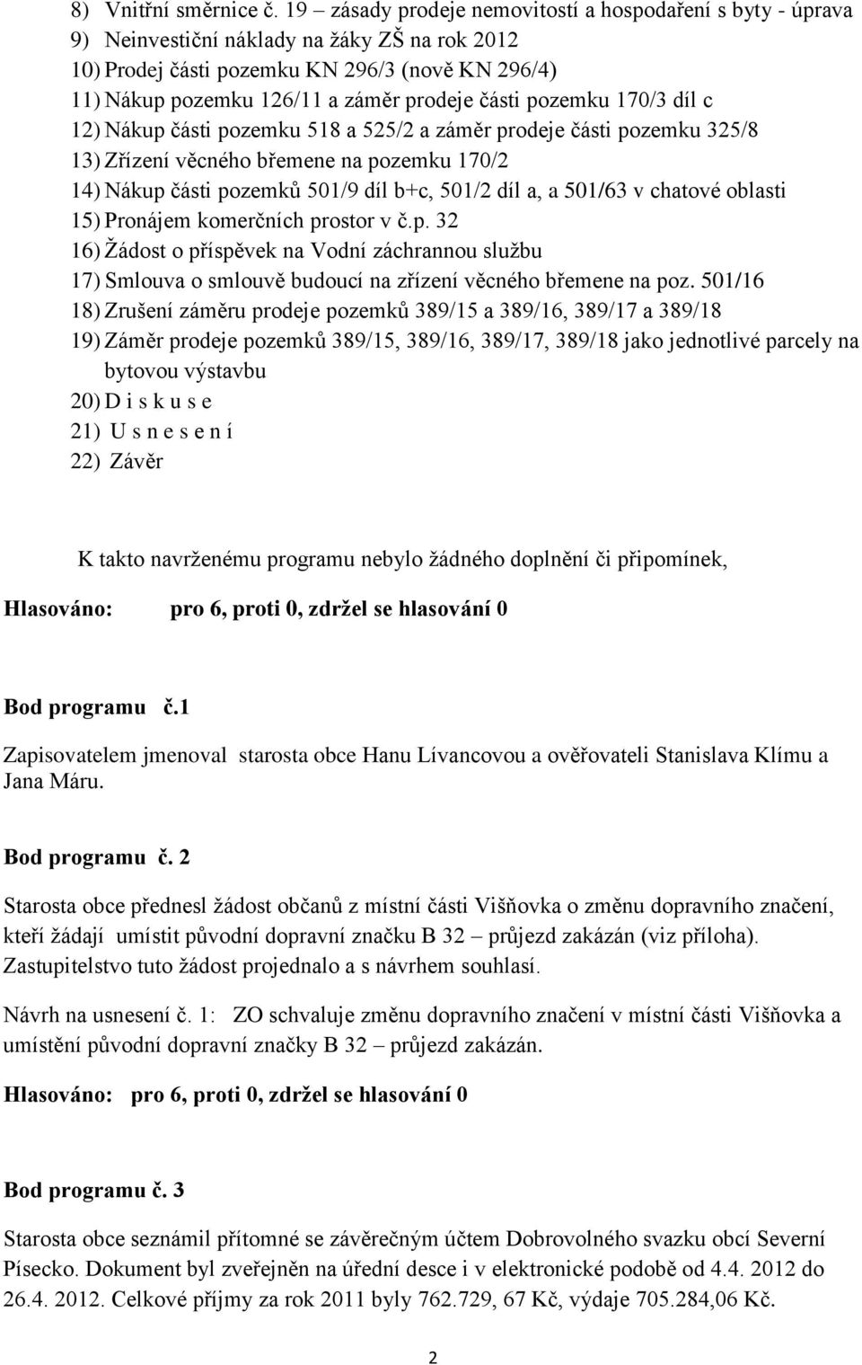 části pozemku 170/3 díl c 12) Nákup části pozemku 518 a 525/2 a záměr prodeje části pozemku 325/8 13) Zřízení věcného břemene na pozemku 170/2 14) Nákup části pozemků 501/9 díl b+c, 501/2 díl a, a