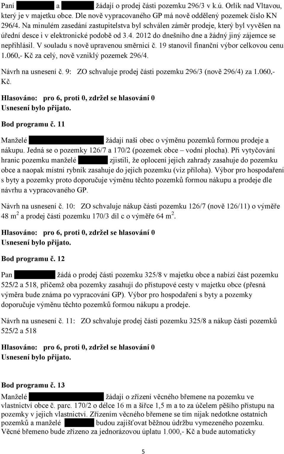 V souladu s nově upravenou směrnicí č. 19 stanovil finanční výbor celkovou cenu 1.060,- Kč za celý, nově vzniklý pozemek 296/4. Návrh na usnesení č.