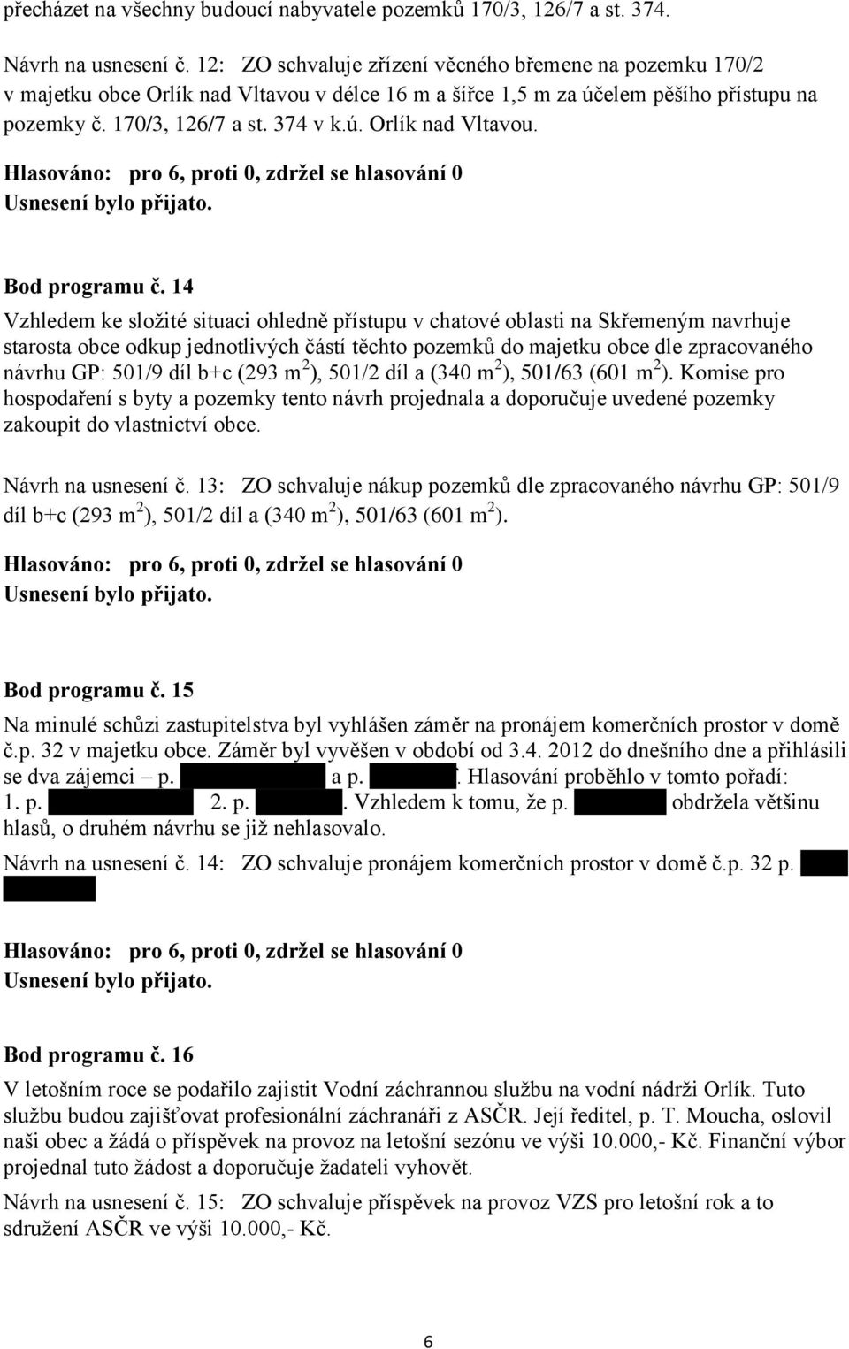 14 Vzhledem ke složité situaci ohledně přístupu v chatové oblasti na Skřemeným navrhuje starosta obce odkup jednotlivých částí těchto pozemků do majetku obce dle zpracovaného návrhu GP: 501/9 díl b+c