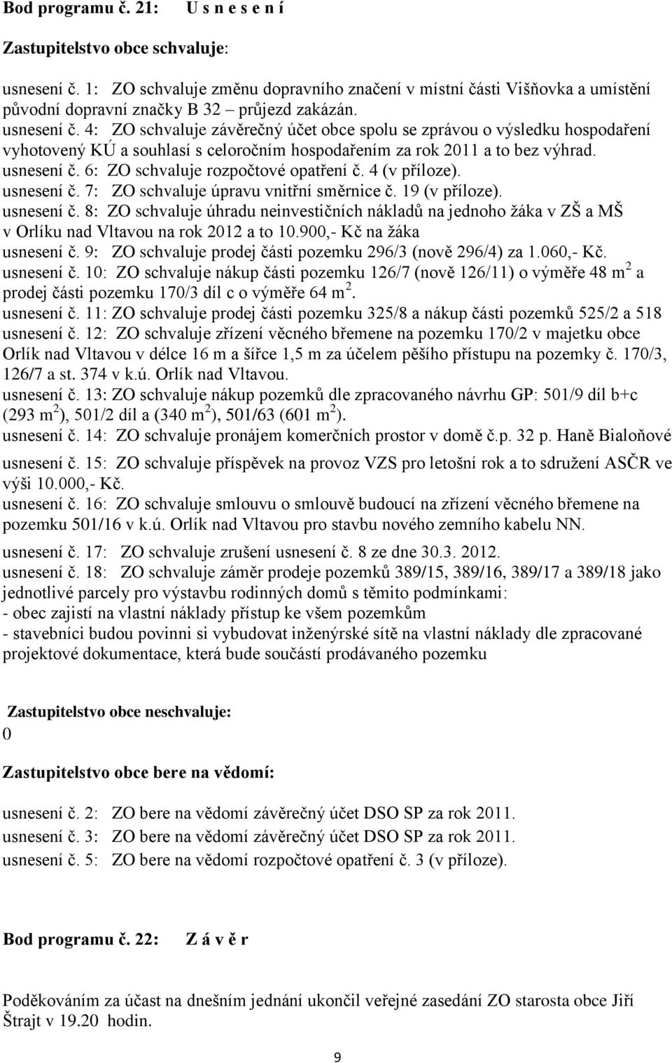 6: ZO schvaluje rozpočtové opatření č. 4 (v příloze). usnesení č. 7: ZO schvaluje úpravu vnitřní směrnice č. 19 (v příloze). usnesení č. 8: ZO schvaluje úhradu neinvestičních nákladů na jednoho žáka v ZŠ a MŠ v Orlíku nad Vltavou na rok 2012 a to 10.