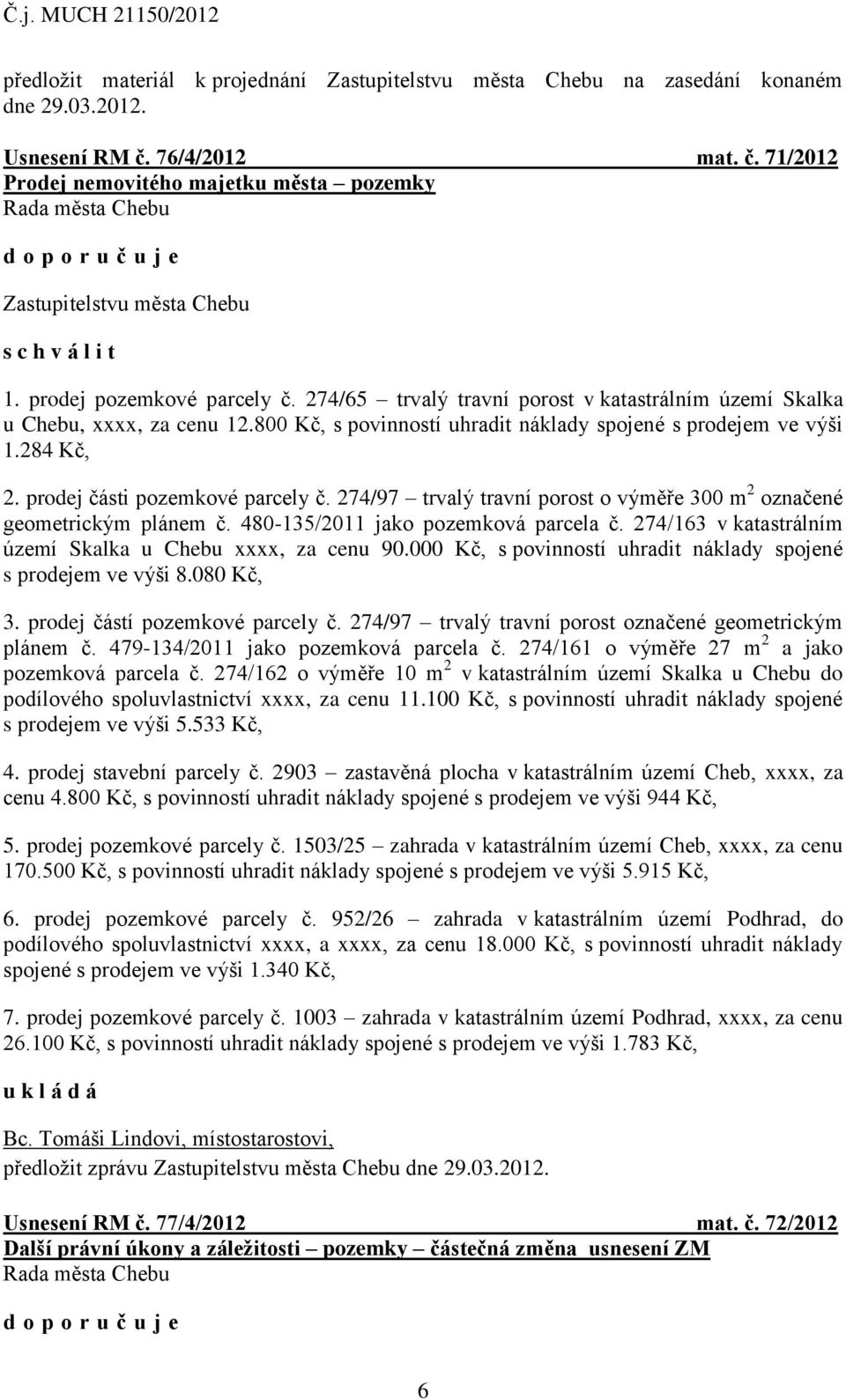 274/65 trvalý travní porost v katastrálním území Skalka u Chebu, xxxx, za cenu 12.800 Kč, s povinností uhradit náklady spojené s prodejem ve výši 1.284 Kč, 2. prodej části pozemkové parcely č.