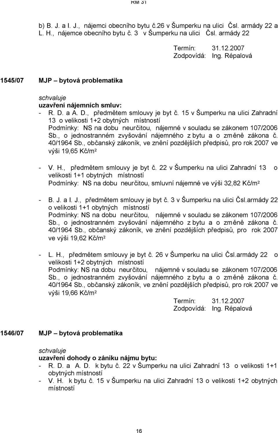 15 v Šumperku na ulici Zahradní 13 o velikosti 1+2 obytných místností Podmínky: NS na dobu neurčitou, nájemné v souladu se zákonem 107/2006 Sb.