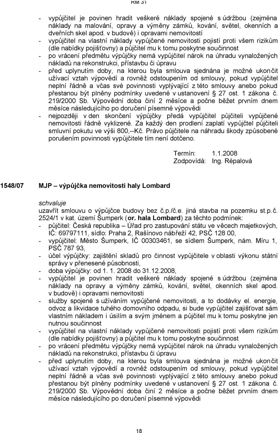 předmětu výpůjčky nemá vypůjčitel nárok na úhradu vynaložených nákladů na rekonstrukci, přístavbu či úpravu - před uplynutím doby, na kterou byla smlouva sjednána je možné ukon čit užívací vztah