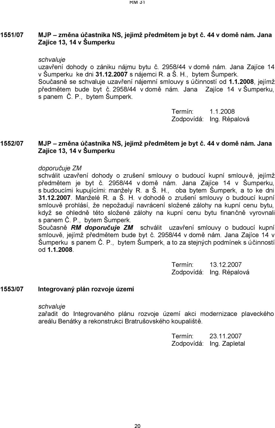 , bytem Šumperk. Termín: 1.1.2008 1552/07 MJP změna účastníka NS, jejímž předmětem je byt č. 44 v domě nám.