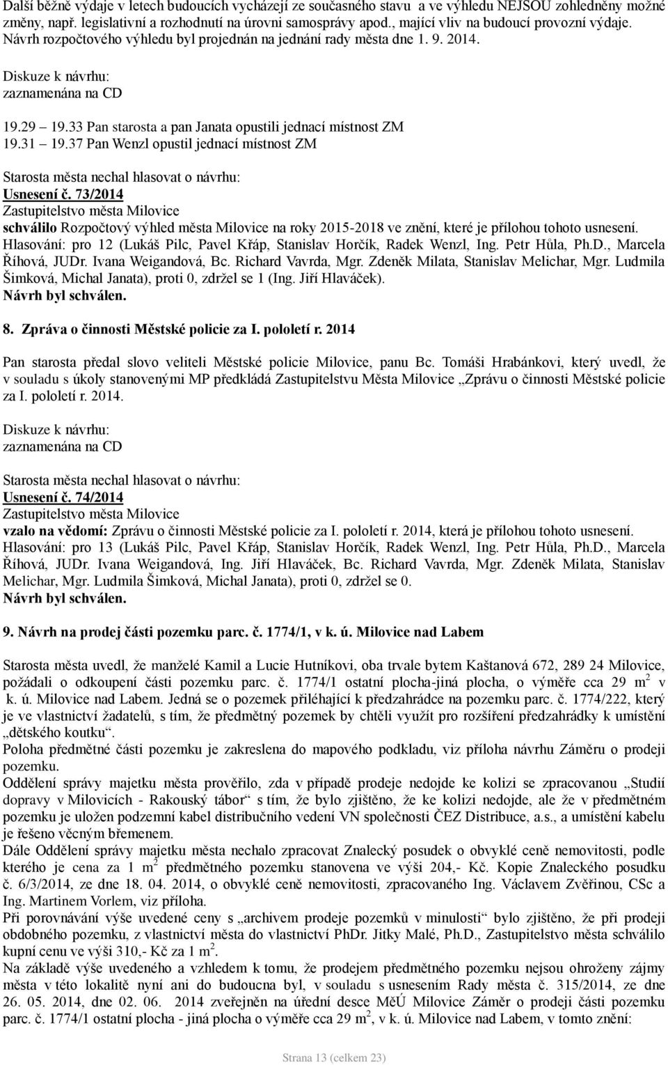 33 Pan starosta a pan Janata opustili jednací místnost ZM 19.31 19.37 Pan Wenzl opustil jednací místnost ZM Starosta města nechal hlasovat o návrhu: Usnesení č.