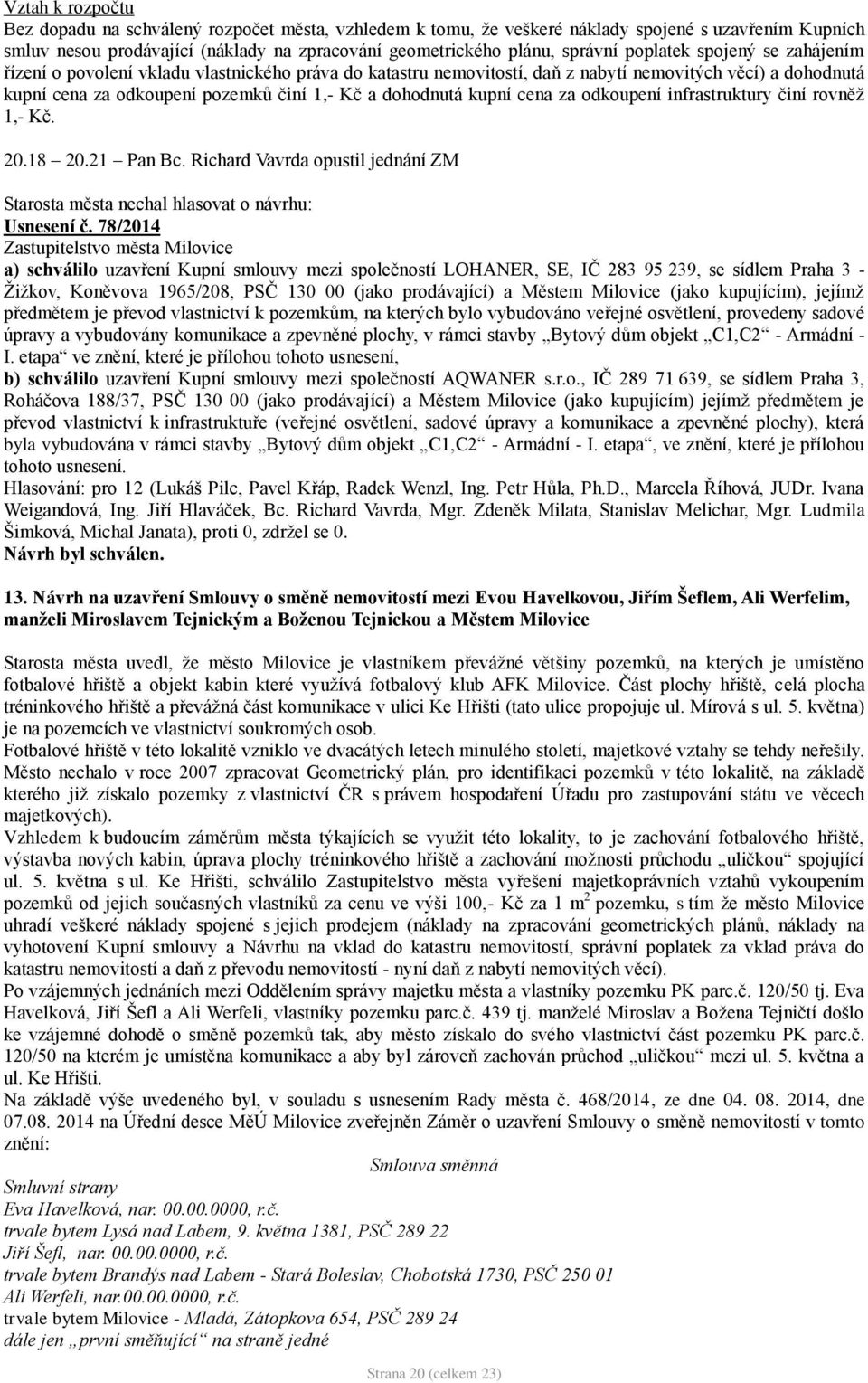 kupní cena za odkoupení infrastruktury činí rovněž 1,- Kč. 20.18 20.21 Pan Bc. Richard Vavrda opustil jednání ZM Starosta města nechal hlasovat o návrhu: Usnesení č.