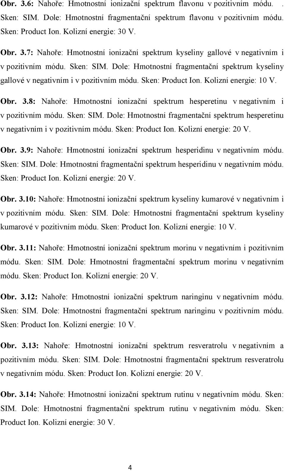 Sken: Product Ion. Kolizní energie: 10 V. Obr. 3.8: Nahoře: Hmotnostní ionizační spektrum hesperetinu v negativním i v pozitivním módu. Sken: SIM.