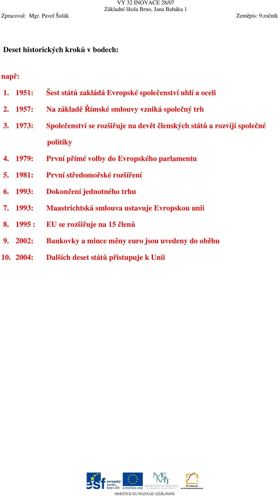 1979: První přímé volby do Evropského parlamentu 5. 1981: První středomořské rozšíření 6. 1993: Dokončení jednotného trhu 7.