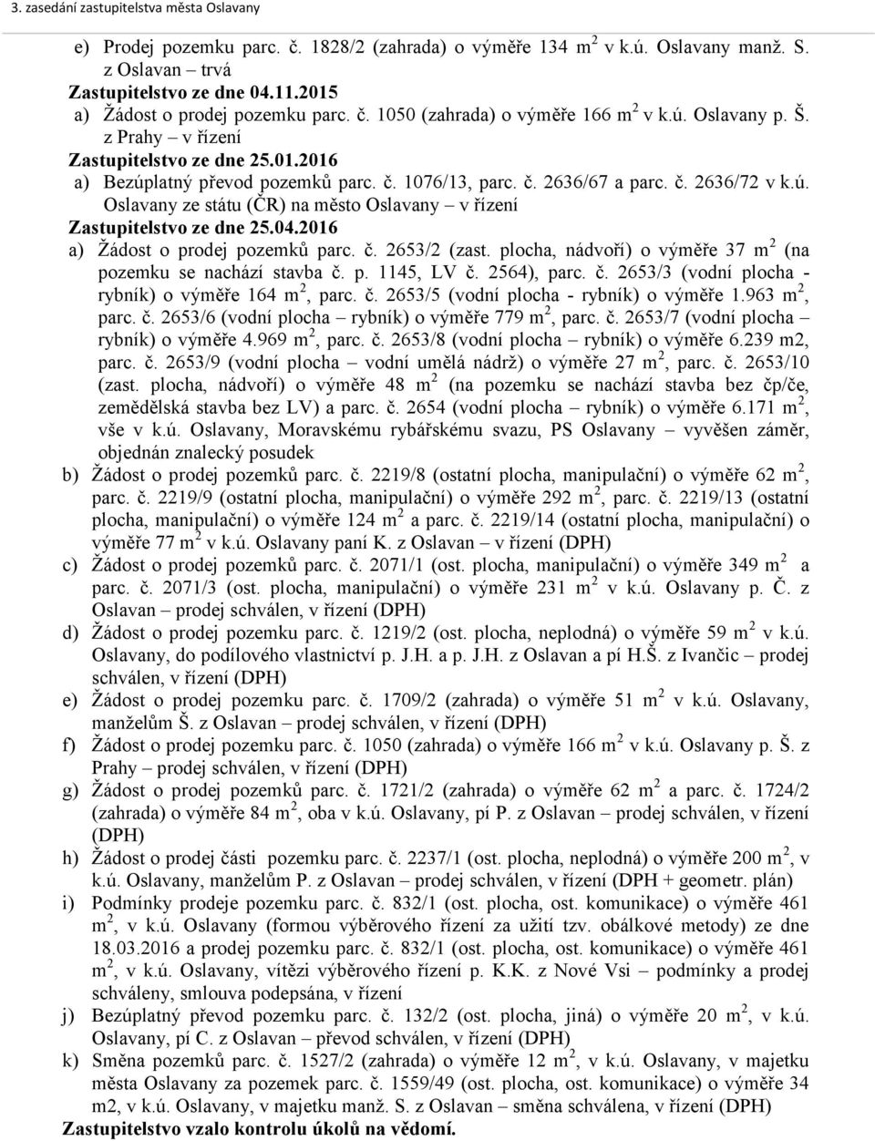 04.2016 a) Žádost o prodej pozemků parc. č. 2653/2 (zast. plocha, nádvoří) o výměře 37 m 2 (na pozemku se nachází stavba č. p. 1145, LV č. 2564), parc. č. 2653/3 (vodní plocha - rybník) o výměře 164 m 2, parc.