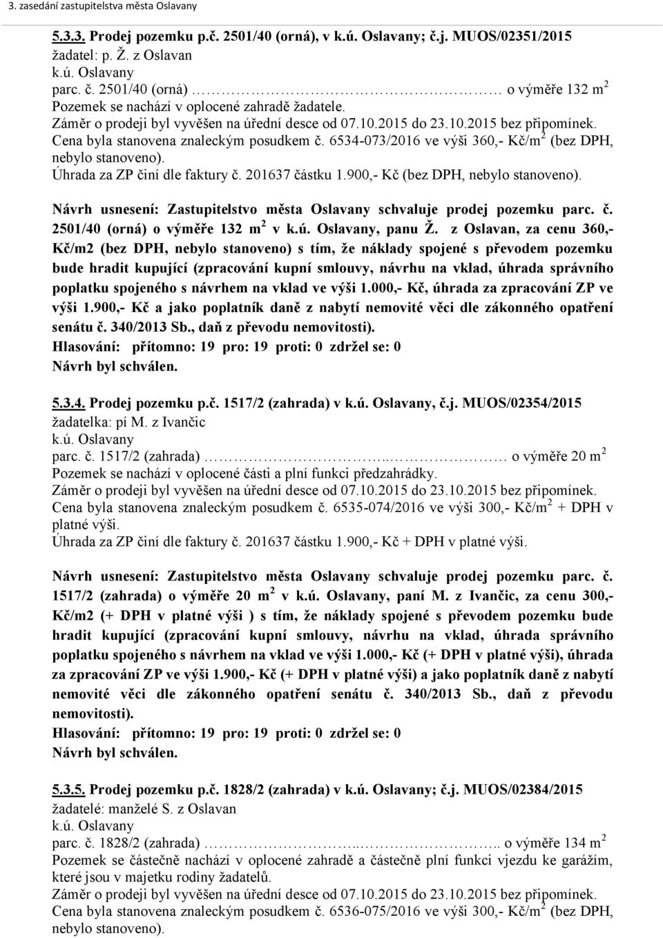 Úhrada za ZP činí dle faktury č. 201637 částku 1.900,- Kč (bez DPH, nebylo stanoveno). Návrh usnesení: Zastupitelstvo města Oslavany schvaluje prodej pozemku parc. č. 2501/40 (orná) o výměře 132 m 2 v, panu Ž.