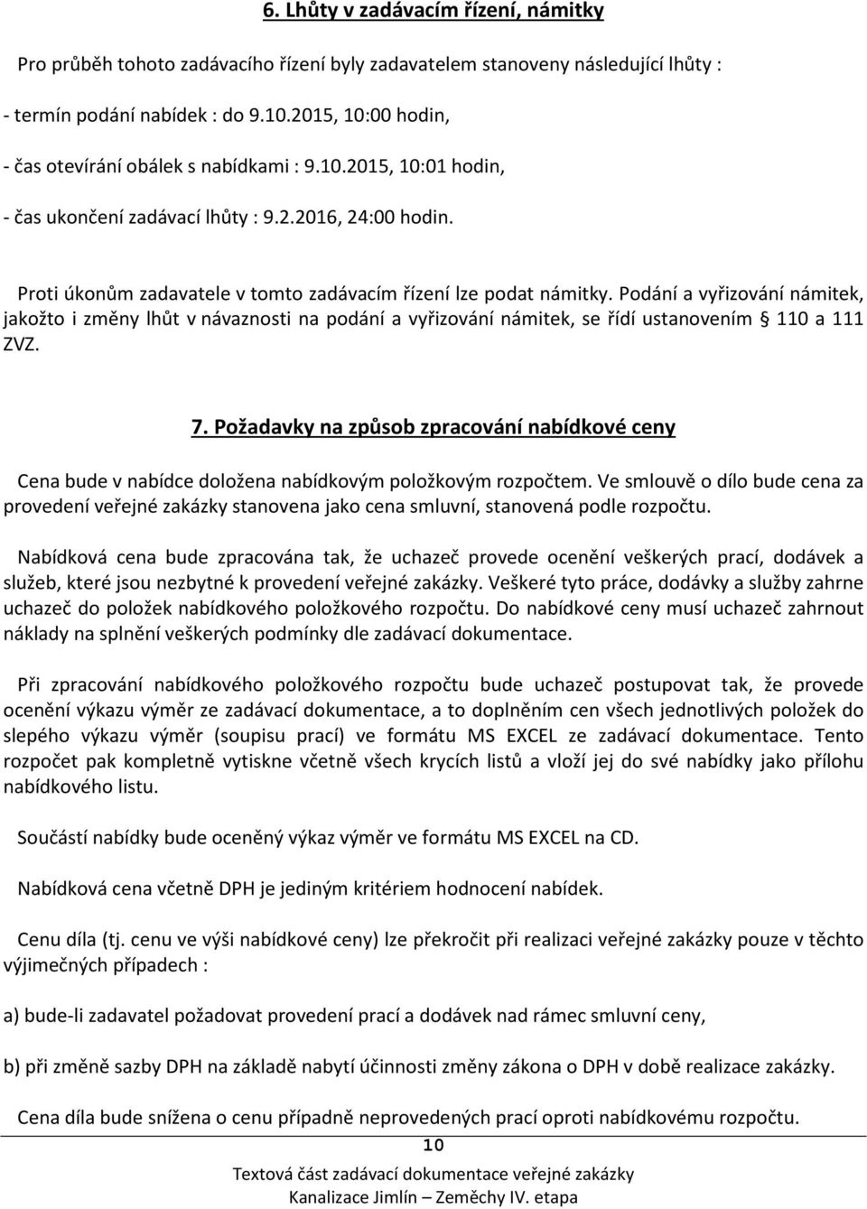 Proti úkonům zadavatele v tomto zadávacím řízení lze podat námitky. Podání a vyřizování námitek, jakožto i změny lhůt v návaznosti na podání a vyřizování námitek, se řídí ustanovením 110 a 111 ZVZ. 7.
