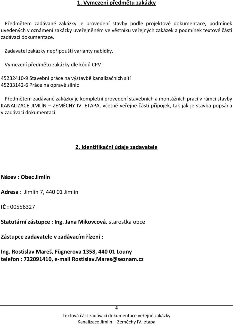 Vymezení předmětu zakázky dle kódů CPV : 45232410-9 Stavební práce na výstavbě kanalizačních sítí 45233142-6 Práce na opravě silnic Předmětem zadávané zakázky je kompletní provedení stavebních a