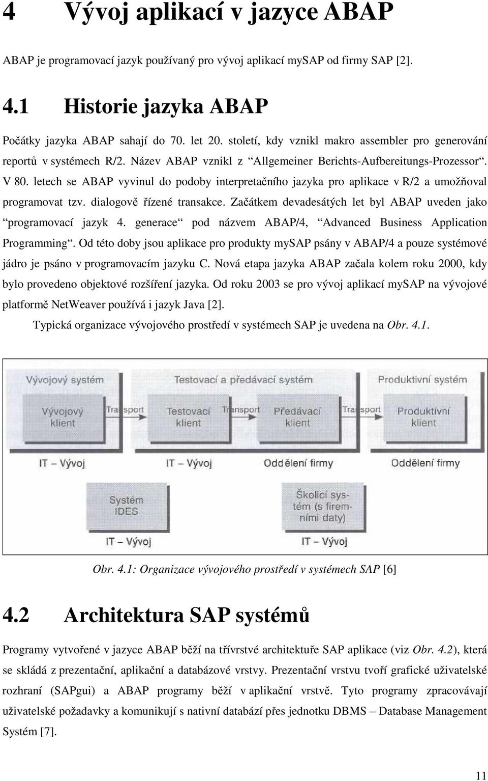 letech se ABAP vyvinul do podoby interpretačního jazyka pro aplikace v R/2 a umožňoval programovat tzv. dialogově řízené transakce. Začátkem devadesátých let byl ABAP uveden jako programovací jazyk 4.