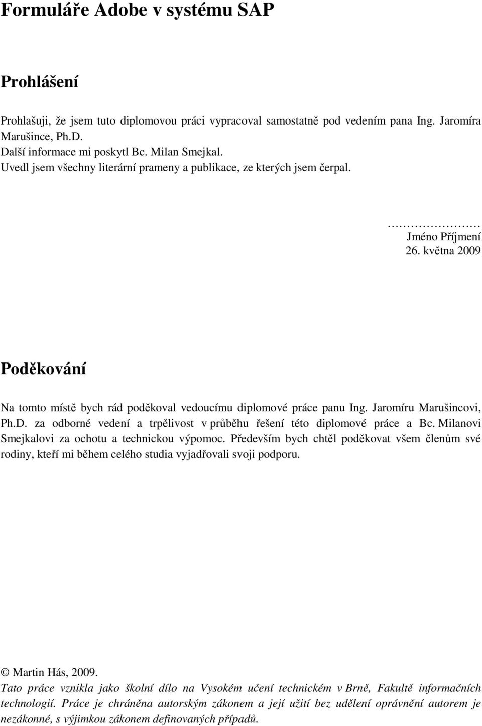 Jaromíru Marušincovi, Ph.D. za odborné vedení a trpělivost v průběhu řešení této diplomové práce a Bc. Milanovi Smejkalovi za ochotu a technickou výpomoc.