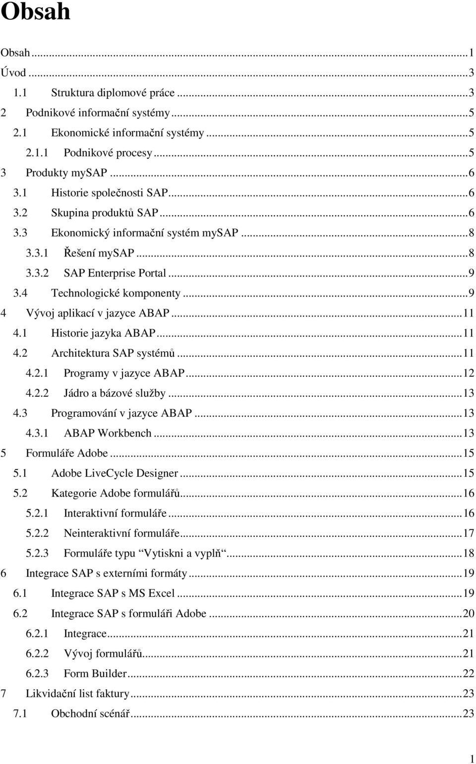 ..9 4 Vývoj aplikací v jazyce ABAP...11 4.1 Historie jazyka ABAP...11 4.2 Architektura SAP systémů...11 4.2.1 Programy v jazyce ABAP...12 4.2.2 Jádro a bázové služby...13 4.