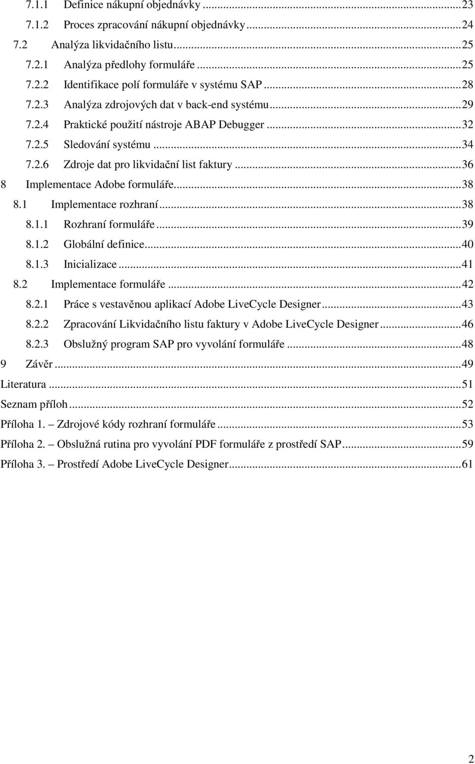 ..36 8 Implementace Adobe formuláře...38 8.1 Implementace rozhraní...38 8.1.1 Rozhraní formuláře...39 8.1.2 Globální definice...40 8.1.3 Inicializace...41 8.2 Implementace formuláře...42 8.2.1 Práce s vestavěnou aplikací Adobe LiveCycle Designer.