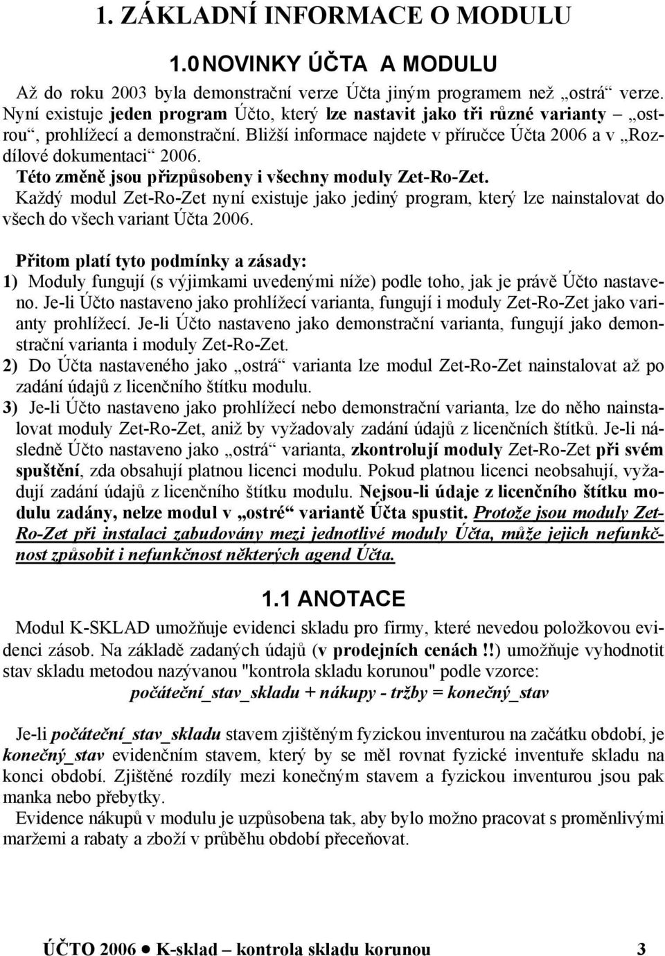 Této změně jsou přizpůsobeny i všechny moduly Zet-Ro-Zet. Každý modul Zet-Ro-Zet nyní existuje jako jediný program, který lze nainstalovat do všech do všech variant Účta 2006.
