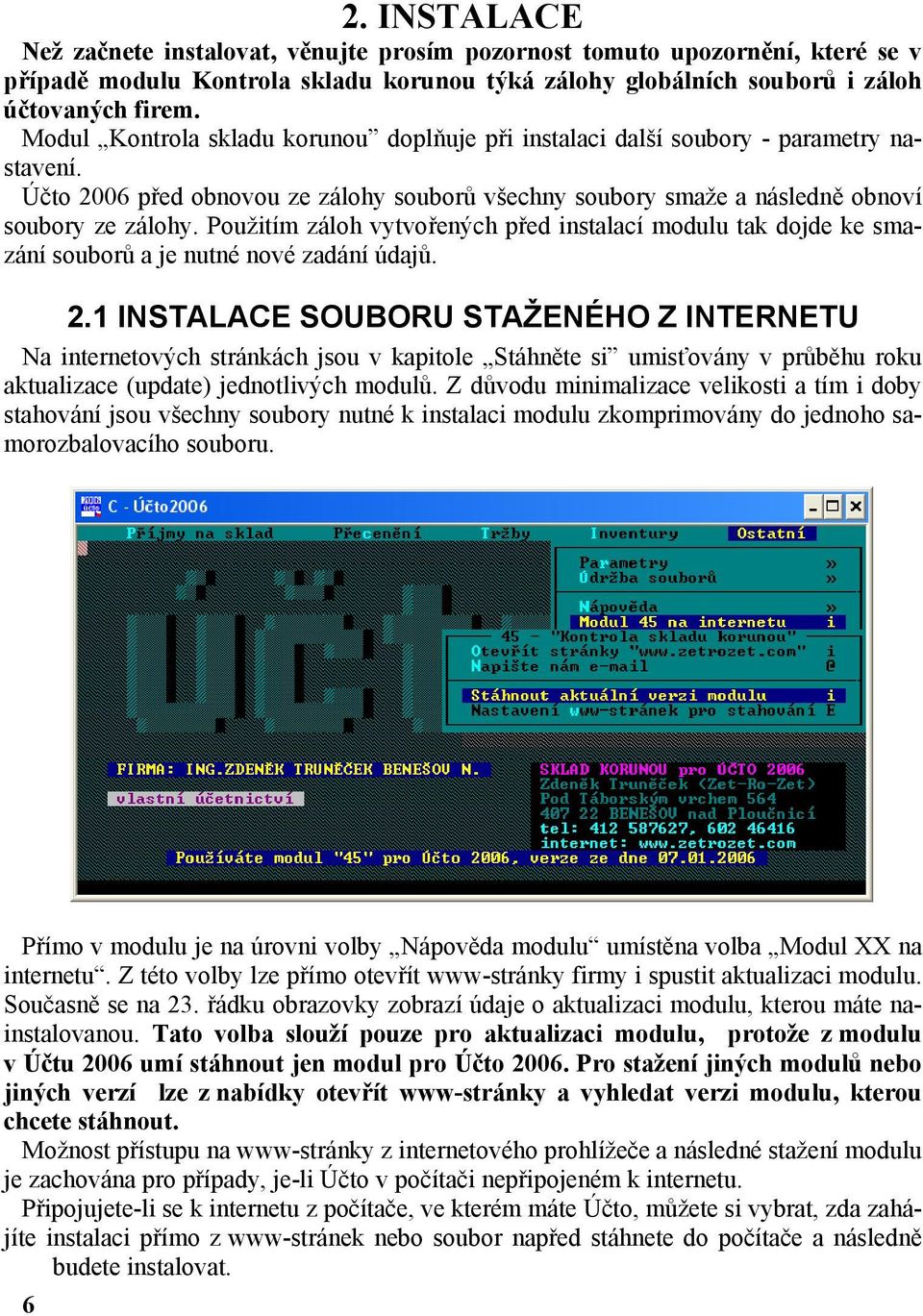 Použitím záloh vytvořených před instalací modulu tak dojde ke smazání souborů a je nutné nové zadání údajů. 2.