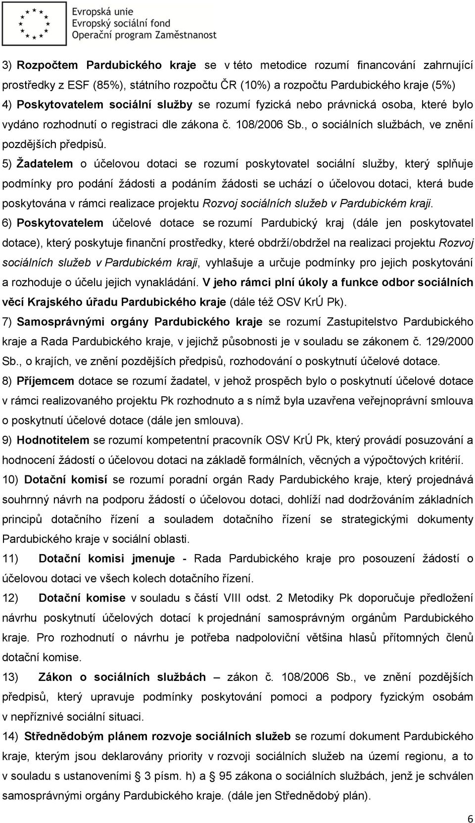 5) Žadatelem o účelovou dotaci se rozumí poskytovatel sociální služby, který splňuje podmínky pro podání žádosti a podáním žádosti se uchází o účelovou dotaci, která bude poskytována v rámci