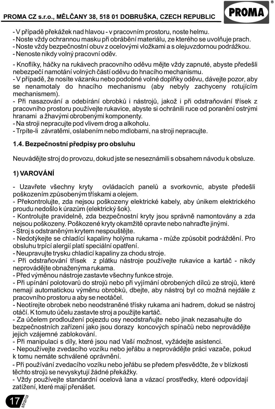 - Knoflíky, háèky na rukávech pracovního odìvu mìjte vždy zapnuté, abyste pøedešli nebezpeèí namotání volných èástí odìvu do hnacího mechanismu.