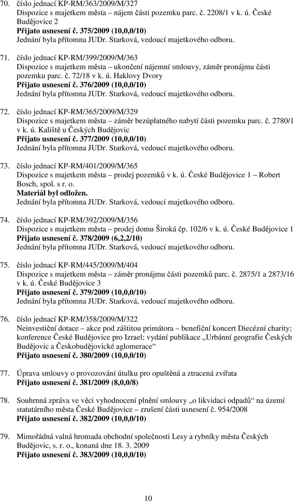 číslo jednací KP-RM/365/2009/M/329 Dispozice s majetkem města záměr bezúplatného nabytí části pozemku parc. č. 2780/1 v k. ú. Kaliště u Českých Budějovic Přijato usnesení č. 377/2009 (10,0,0/10) 73.